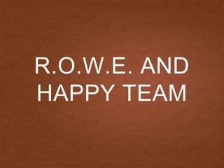 R.O.W.E. AND
HAPPY TEAM
 