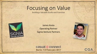 Focusing on Value
Building a Valuable Studio and Franchise
James Kosta
Operating Partner
Signia Venture Partners
 