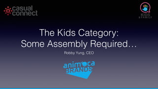 The Kids Category:
Some Assembly Required…
Robby Yung, CEO
 