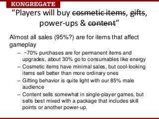 “Players will buy cosmetic items, gifts,
        power-ups & content”
Almost all sales (95%?) are for items that affect
ga...