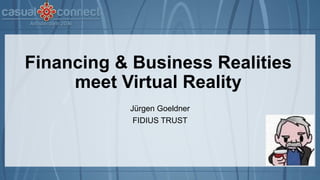 Financing & Business Realities
meet Virtual Reality
Jürgen Goeldner
FIDIUS TRUST
 