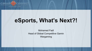 eSports, What's Next?!
Mohamed Fadl
Head of Global Competitive Gamin
Wargaming
 