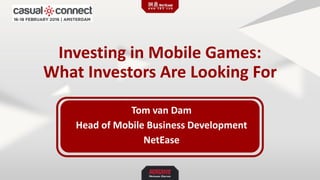 Investing in Mobile Games:
What Investors Are Looking For
Tom van Dam
Head of Mobile Business Development
NetEase
 