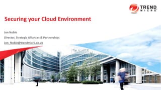 Securing your Cloud Environment
1
Confidential | Copyright 2012 Trend Micro Inc.
Jon Noble
Director, Strategic Alliances & Partnerships
Jon_Noble@trendmicro.co.uk
 