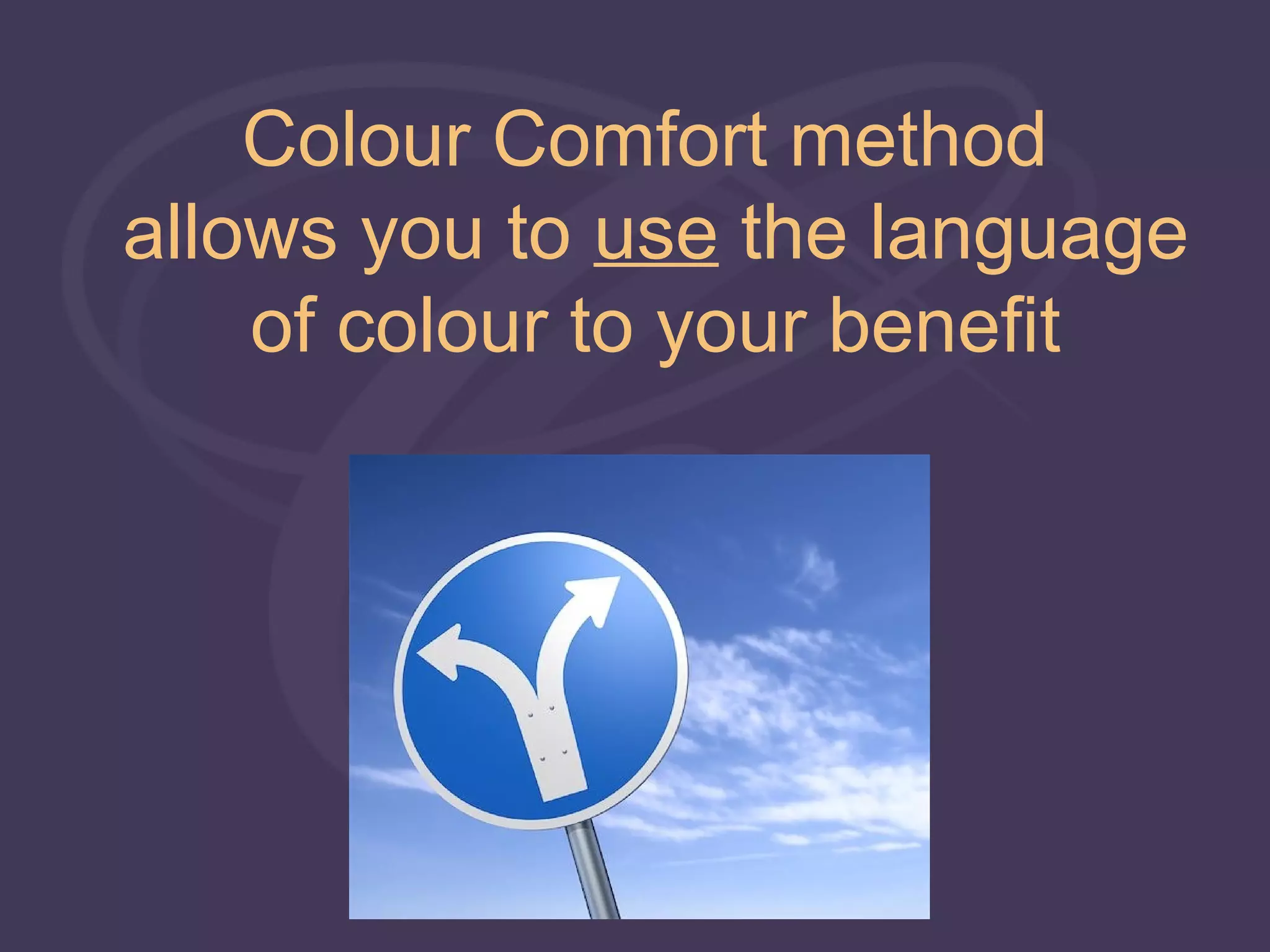 Colour Comfort method
allows you to use the language
    of colour to your benefit
 