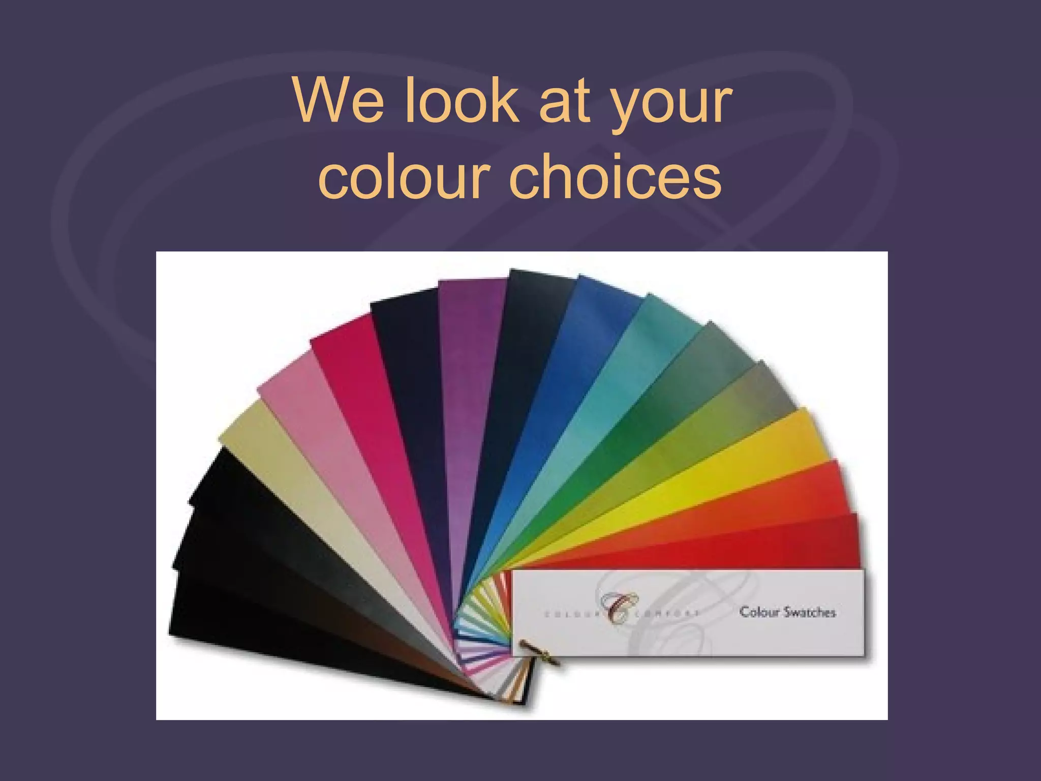 We look at your
colour choices
 