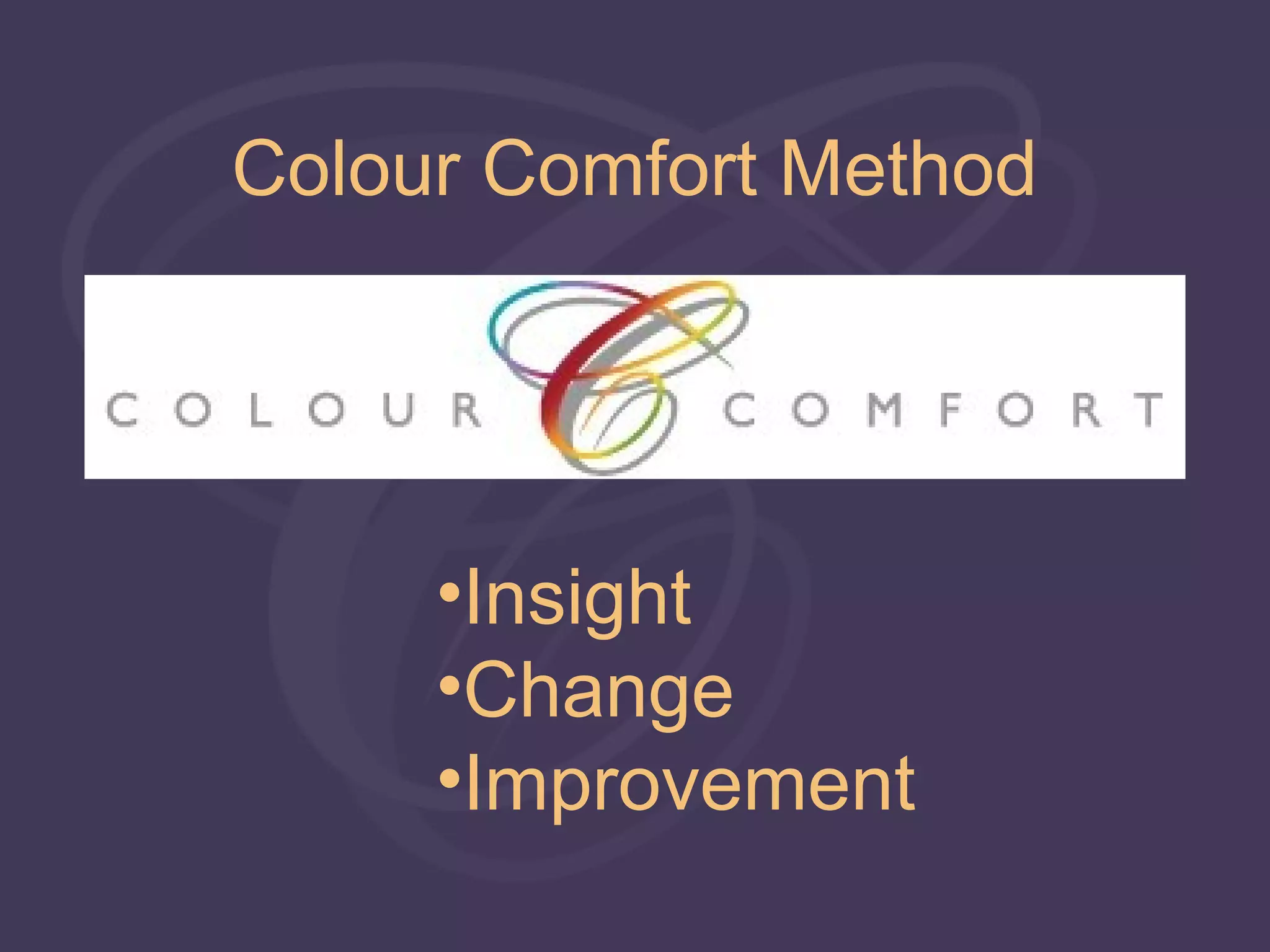 Colour Comfort Method




     •Insight
     •Change
     •Improvement
 