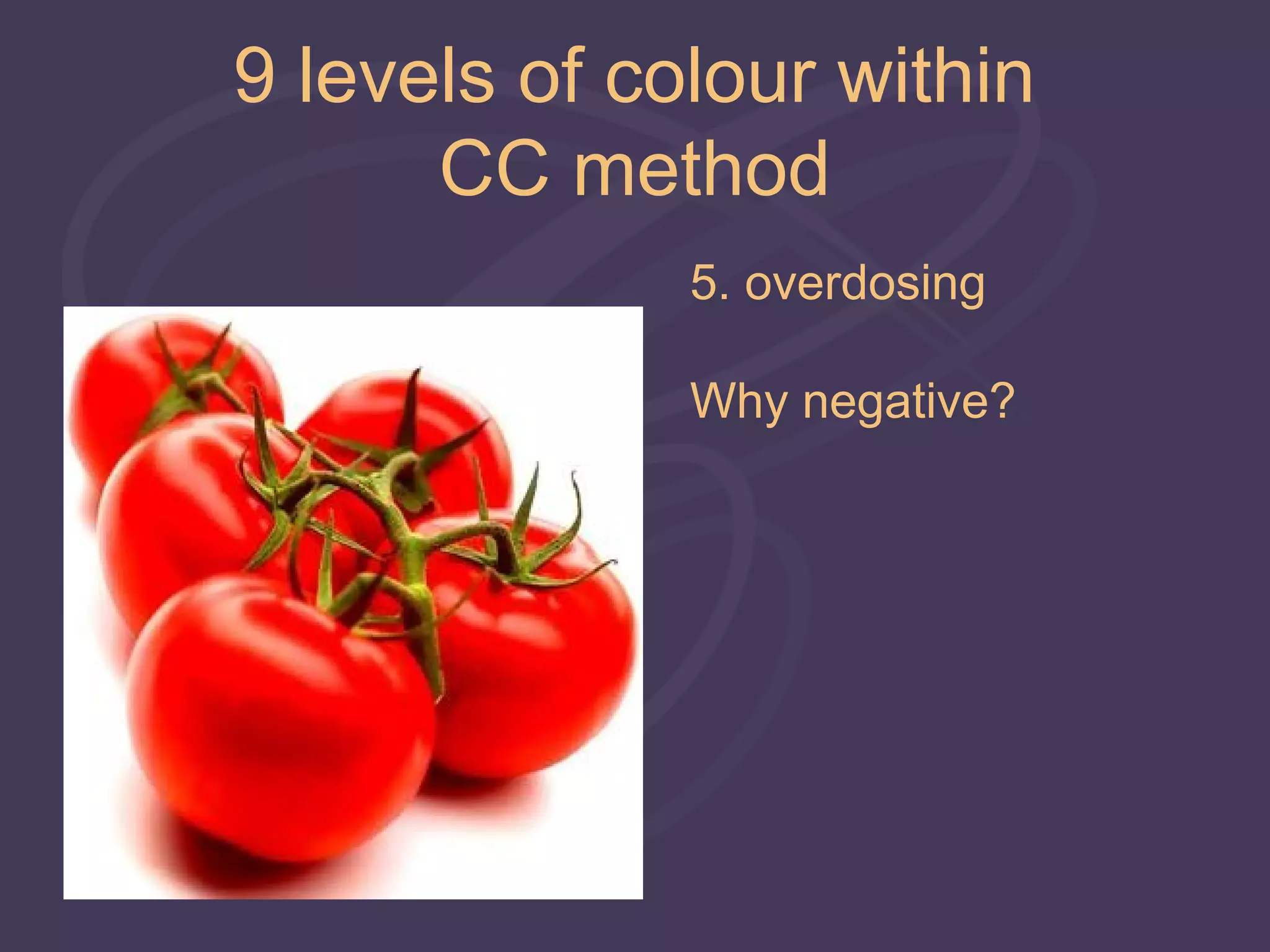 9 levels of colour within
      CC method
              5. overdosing

              Why negative?
 
