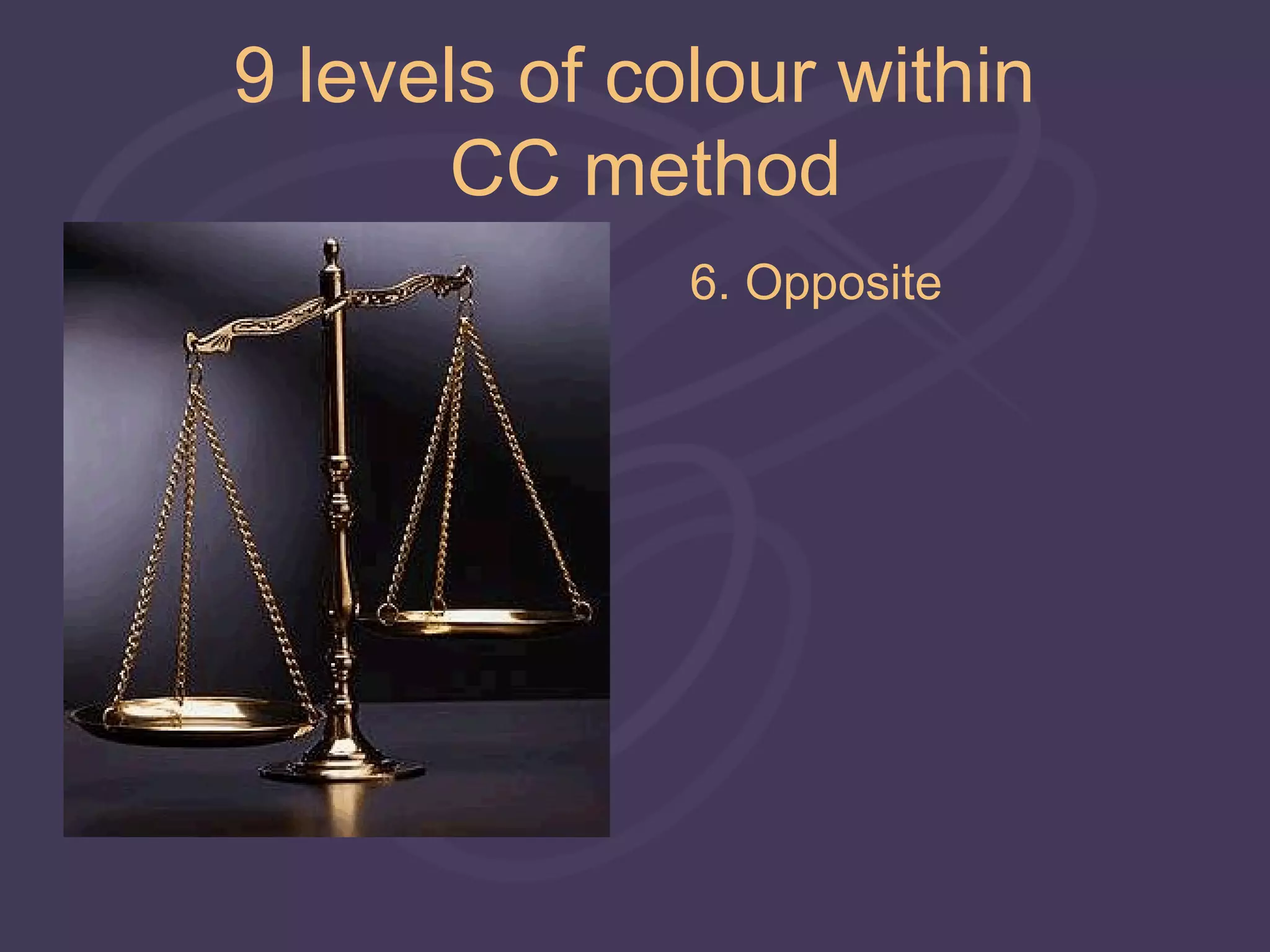 9 levels of colour within
       CC method
              6. Opposite
 