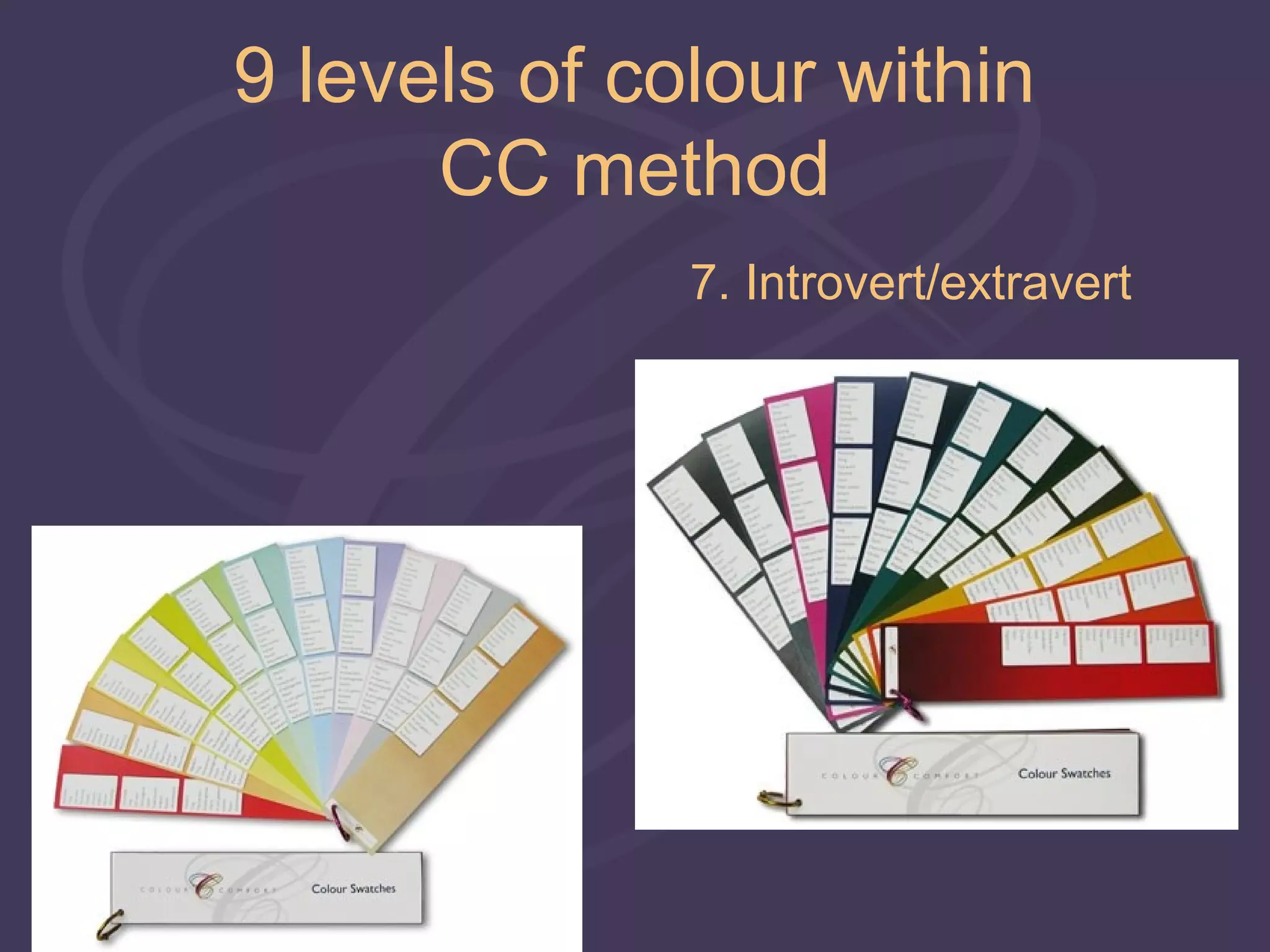 9 levels of colour within
      CC method
              7. Introvert/extravert
 