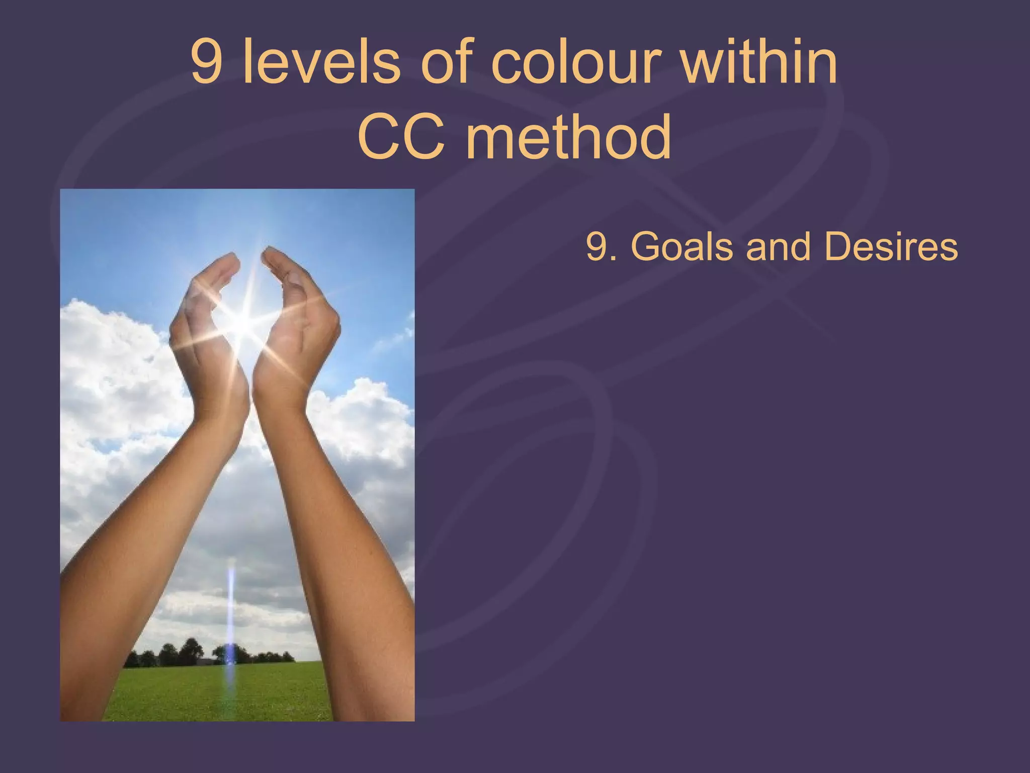 9 levels of colour within
      CC method
               9. Goals and Desires
 
