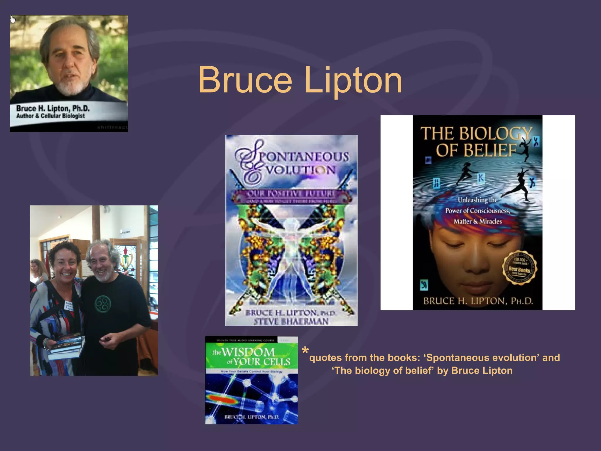 Bruce Lipton




      *quotes from the books: ‘Spontaneous evolution’ and
           ‘The biology of belief’ by Bruce Lipton
 