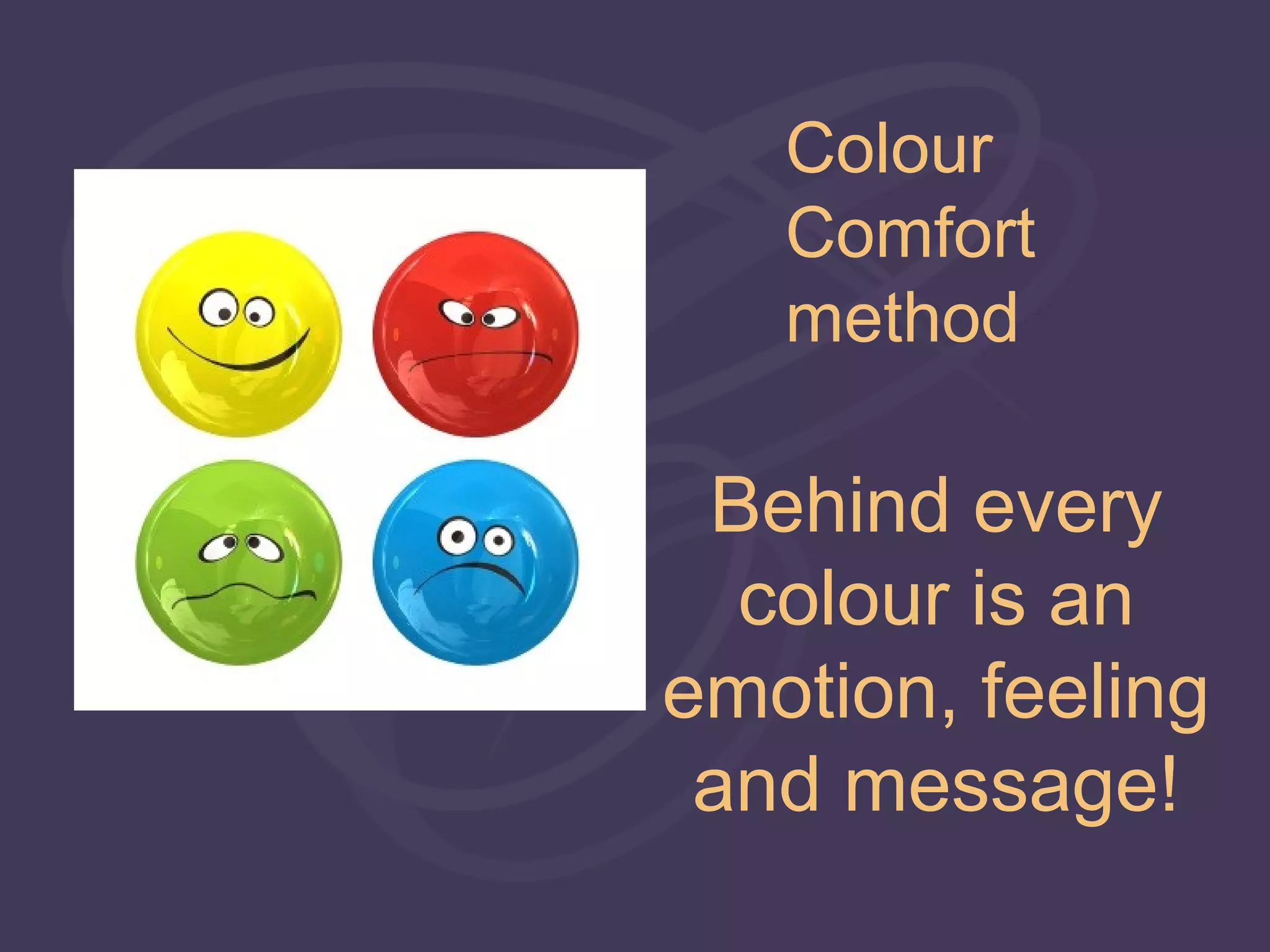 Colour
   Comfort
   method

 Behind every
  colour is an
emotion, feeling
 and message!
 