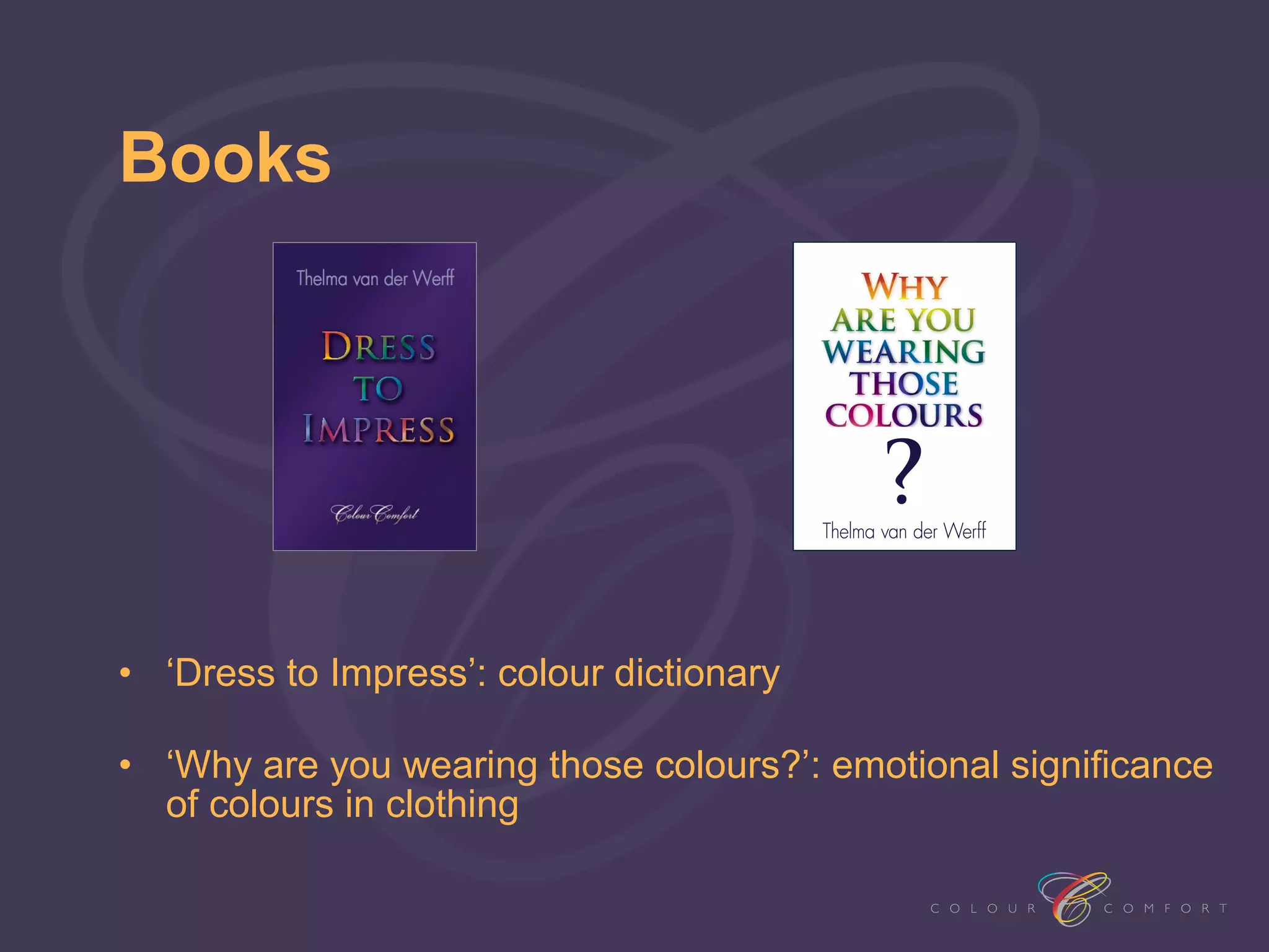 Books




• ‘Dress to Impress’: colour dictionary

• ‘Why are you wearing those colours?’: emotional significance
  of colours in clothing
 