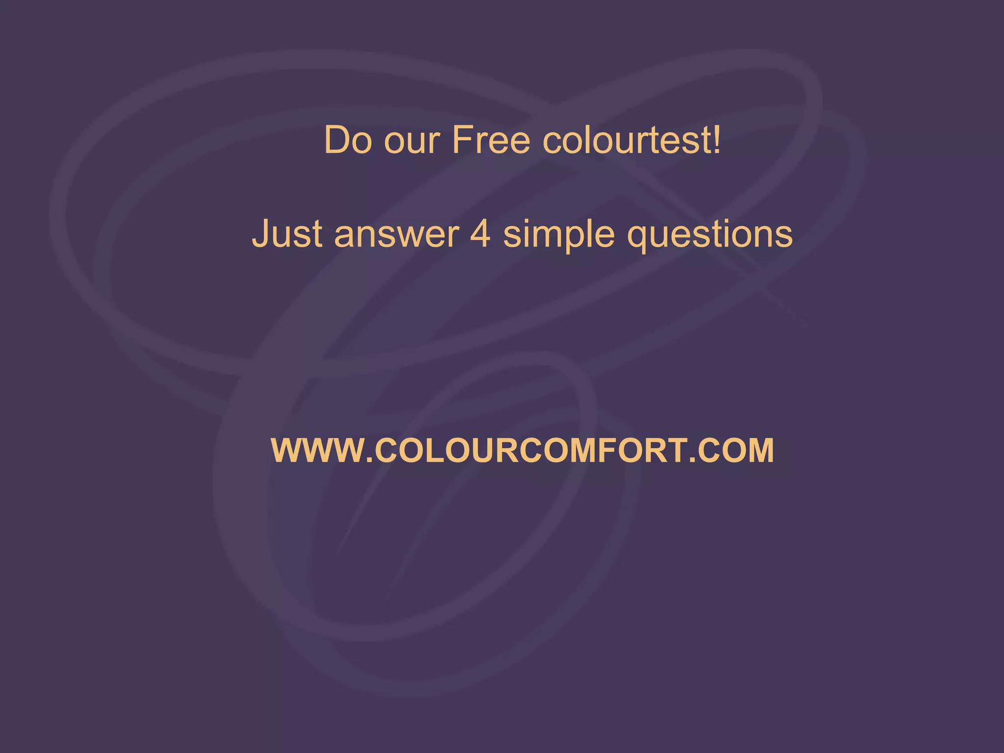 Do our Free colourtest!

Just answer 4 simple questions




 WWW.COLOURCOMFORT.COM
 