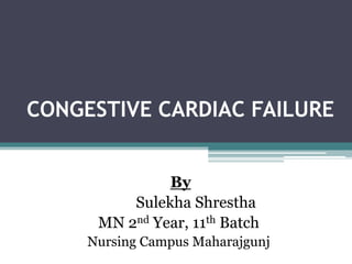 CONGESTIVE CARDIAC FAILURE


               By
          Sulekha Shrestha
      MN 2nd Year, 11th Batch
     Nursing Campus Maharajgunj
 