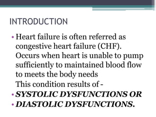 INTRODUCTION
• Heart failure is often referred as
congestive heart failure (CHF).
Occurs when heart is unable to pump
suff...