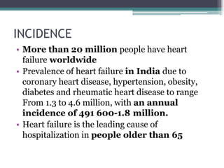 INCIDENCE
• More than 20 million people have heart
failure worldwide
• Prevalence of heart failure in India due to
coronar...