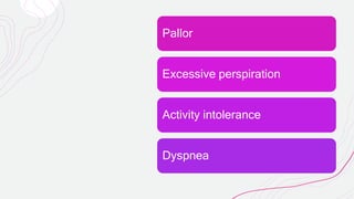 Pallor
Excessive perspiration
Activity intolerance
Dyspnea
 
