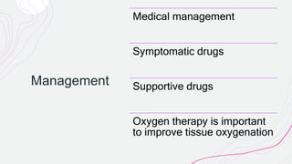 Management
Medical management
Symptomatic drugs
Supportive drugs
Oxygen therapy is important
to improve tissue oxygenation
 