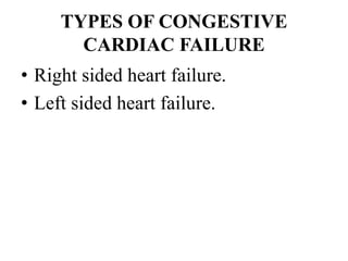 TYPES OF CONGESTIVE
CARDIAC FAILURE
• Right sided heart failure.
• Left sided heart failure.
 