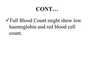 CONT…
Full Blood Count might show low
haemoglobin and red blood cell
count.
 