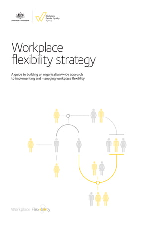 Workplace
flexibility strategy
A guide to building an organisation-wide approach
to implementing and managing workplace flexibility
 