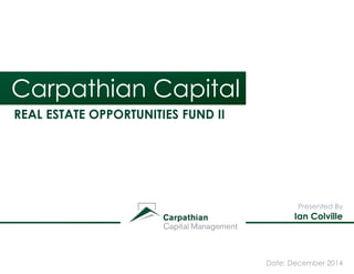 Carpathian Capital
REAL ESTATE OPPORTUNITIES FUND II
Presented By
Ian Colville
 