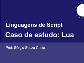 Linguagens de Script

Caso de estudo: Lua
Prof: Sérgio Souza Costa

 