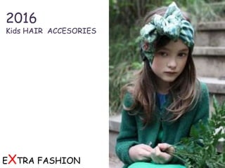 2016
Kids HAIR ACCESORIES
EXTRA FASHION
 