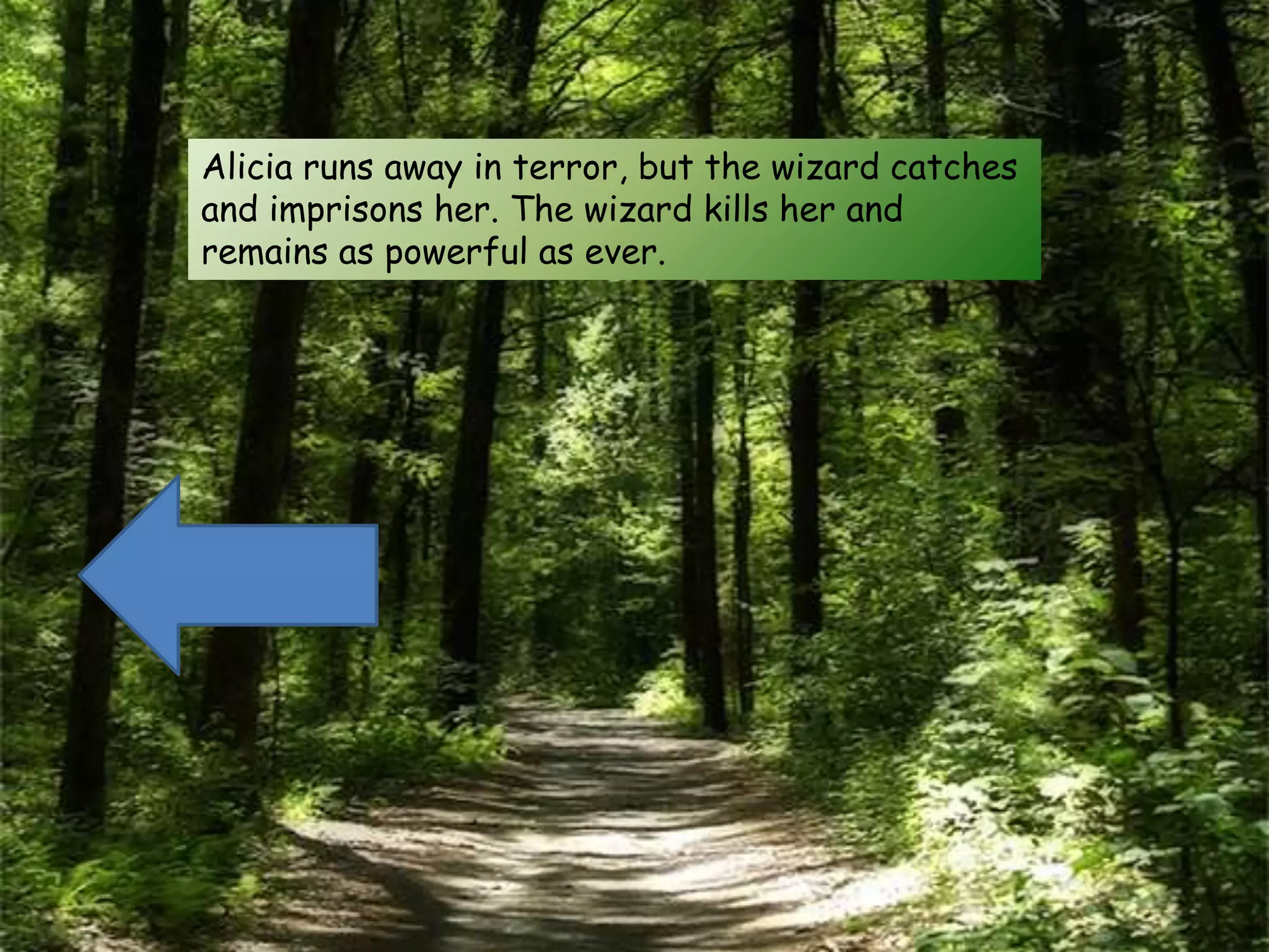 Alicia runs away in terror, but the wizard catches
and imprisons her. The wizard kills her and
remains as powerful as ever.
 
