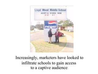 Increasingly, marketers have looked to infiltrate schools to gain access  to a captive audience . 