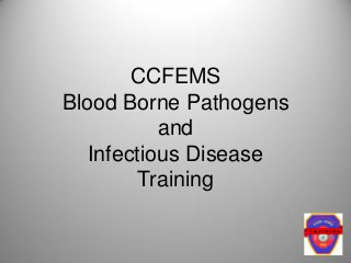 CCFEMS
Blood Borne Pathogens
and
Infectious Disease
Training
 