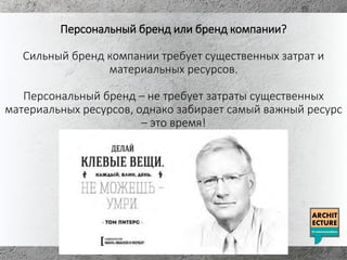 Персональный бренд или бренд компании?
Сильный бренд компании требует существенных затрат и
материальных ресурсов.
Персональный бренд – не требует затраты существенных
материальных ресурсов, однако забирает самый важный ресурс
– это время!
 