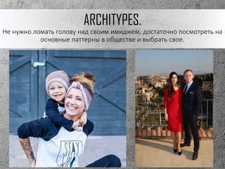 ARCHITYPES.
Не нужно ломать голову над своим имиджем, достаточно посмотреть на
основные паттерны в обществе и выбрать свое.
 