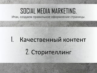 SOCIAL MEDIA MARKETING.
Итак, создаем правильное оформление страницы.
1. Качественный контент
2. Сторителлинг
 