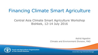 Financing Climate Smart Agriculture
Central Asia Climate Smart Agriculture Workshop
Bishkek, 12-14 July 2016
Astrid Agostini
Climate and Environment Division, FAO
1
 