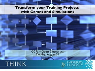 Transform your Training Projects  with Games and Simulations CCFL – Quest Diagnostics Monday, August 31 