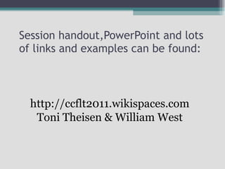 Session handout,PowerPoint and lots of links and examples can be found: http://ccflt2011.wikispaces.com Toni Theisen & William West 