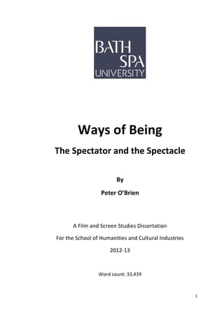 1
Ways of Being
The Spectator and the Spectacle
By
Peter O’Brien
A Film and Screen Studies Dissertation
For the School of Humanities and Cultural Industries
2012-13
Word count: 33,439
 