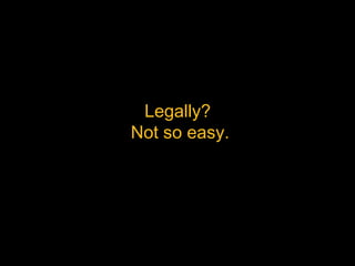 Legally? 
Not so easy.
 