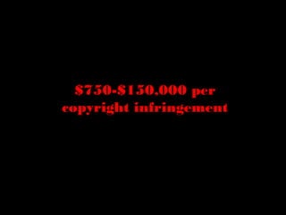 $750-$150,000 per
copyright infringement

 