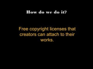 Free copyright licenses that
creators can attach to their
works.
How do we do it?
 