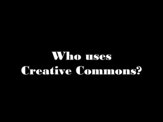 Who uses  
Creative Commons?
 