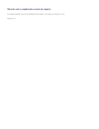 When the code is compiled and executed, the output is:
Exception handled: System.DivideByZeroException: Attempted to divide by zero
Output is: 0
 