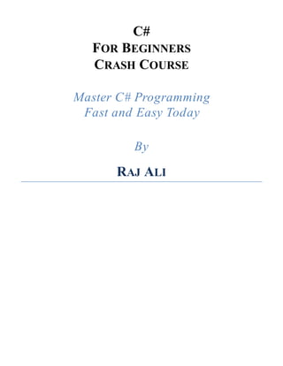 C#
FOR BEGINNERS
CRASH COURSE
Master C# Programming
Fast and Easy Today
By
RAJ ALI
 