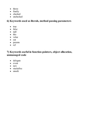 throw
finally
checked
unchecked
6) Keywords used as literals, method passing parameters
true
false
null
this
value
out
params
ref
7) Keywords useful in function pointers, object allocation,
unmanaged code
delegate
event
new
stackalloc
unsafe
 