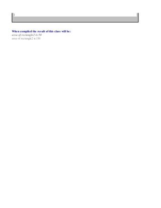 }
When compiled the result of this class will be:
area of rectangle2 is:50
area of rectangle2 is:150
 