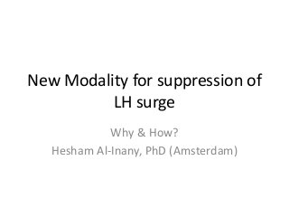 New Modality for suppression of
LH surge
Why & How?
Hesham Al-Inany, PhD (Amsterdam)
 