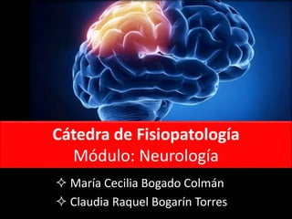 Cátedra de Fisiopatología
Módulo: Neurología
 María Cecilia Bogado Colmán
 Claudia Raquel Bogarín Torres
 